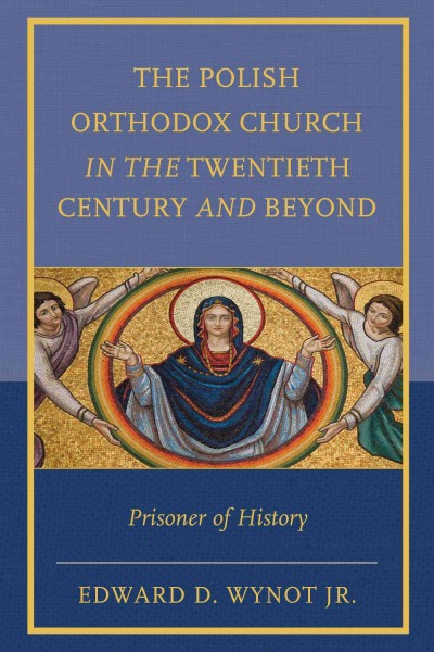 The Polish Orthodox Church in the twentieth century and beyond : prisoner of history / Edward D. Wynot Jr.