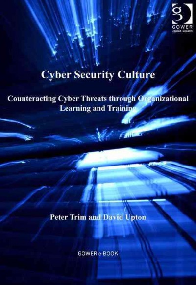 Cyber security culture : counteracting cyber threats through organizational learning and training / by Peter Trim and David Upton.