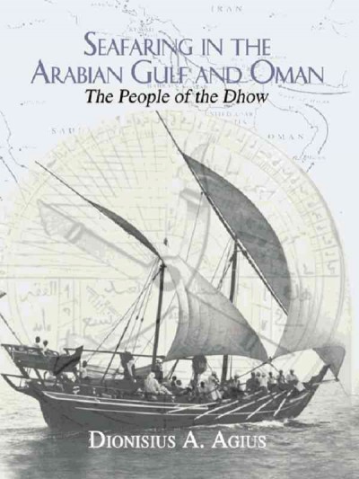 Seafaring in the Arabian Gulf and Oman : the people of the dhow / Dionisius A. Agius.