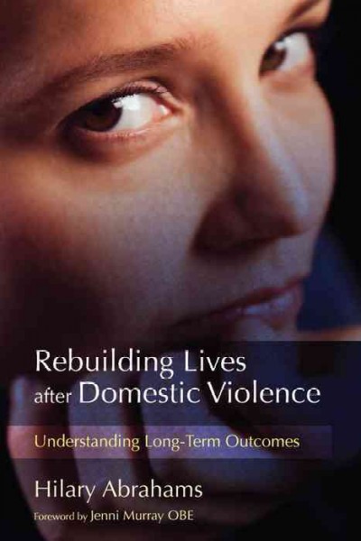 Rebuilding lives after domestic violence [electronic resource] : understanding long-term outcomes / Hilary Abrahams ; foreword by Jenni Murray.