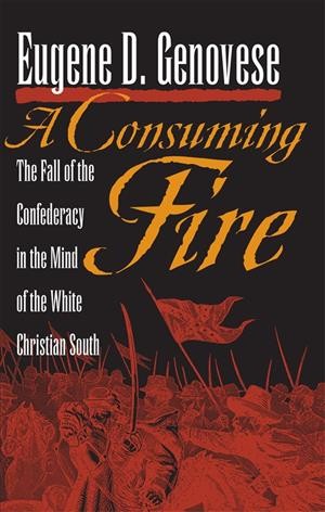 A consuming fire [electronic resource] : the fall of the Confederacy in the mind of the white Christian South / Eugene D. Genovese.