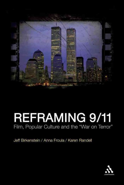 Reframing 9/11 [electronic resource] : film, popular culture and the "war on terror" / edited by Jeff Birkenstein, Anna Froula and Karen Randell.