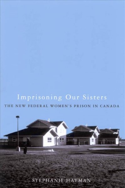 Imprisoning our sisters [electronic resource] : the new federal women's prisons in Canada / Stephanie Hayman.