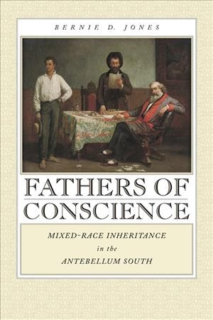 Fathers of conscience [electronic resource] : mixed-race inheritance in the antebellum South / Bernie D. Jones.