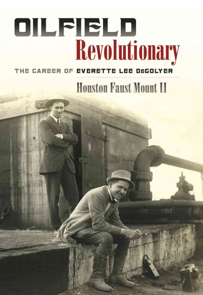 Oilfield revolutionary : the career of Everette Lee DeGolyer / Houston Faust Mount II.