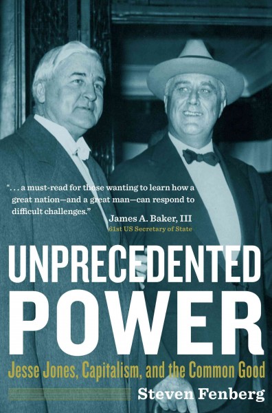 Unprecedented power [electronic resource] : Jesse Jones, Capitalism, and the common good / Steven Fenberg.