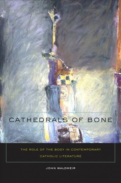 Cathedrals of bone [electronic resource] : the role of the body in contemporary Catholic literature / John C. Waldmeir.