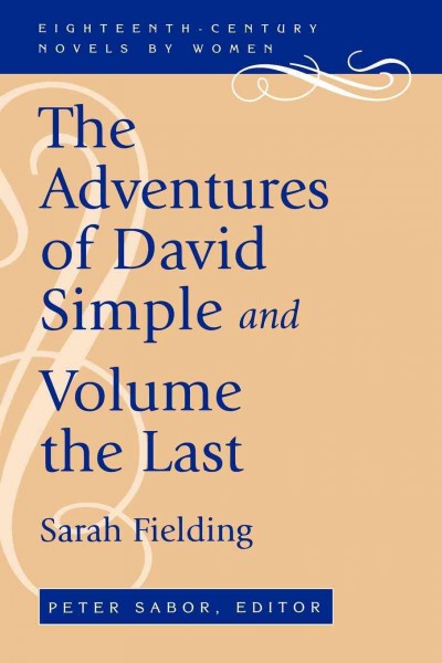 The adventures of David Simple [electronic resource] : containing an account of his travels through the cities of London and Westminster, in the search of a real friend ; and, the adventures of David Simple, volume the last : in which his history is concluded / Sarah Fielding ; Peter Sabor, editor.