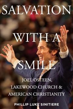 Salvation with a smile : Joel Osteen, Lakewood Church, and American Christianity / Phillip Luke Sinitiere.