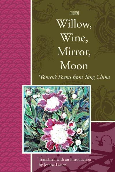 Willow, Wine, Mirror, Moon : Women's Poems from Tang China.