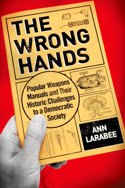 The wrong hands : popular weapons manuals and their historic challenges to a democratic society / Ann Larabee.