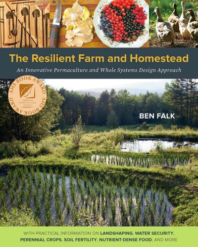 The resilient farm and homestead : an innovative permaculture and whole systems design approach / Ben Falk ; illustrations by Cornelius Murphy.