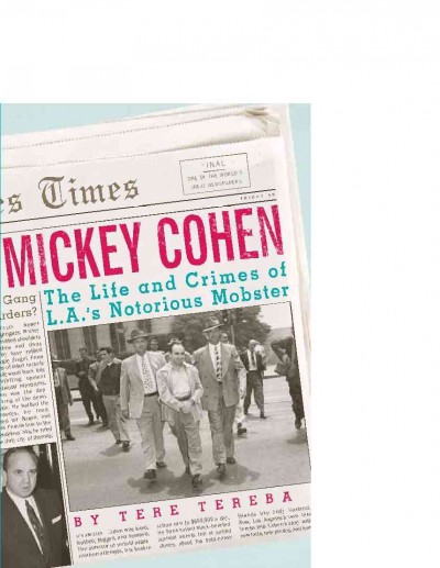 Mickey Cohen : the life and crimes of L.A.'s notorious mobster / Tere Tereba.