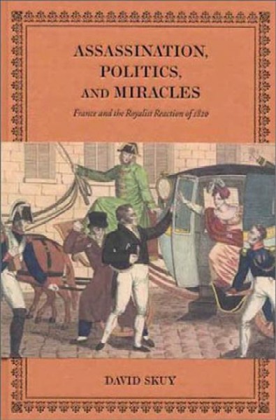 Assassination, politics and miracles [electronic resource] : France and the Royalist reaction of 1820 / David Skuy.