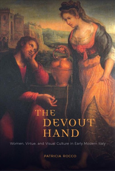 The devout hand : women, virtue, and visual culture in early modern Italy / Patricia B. Rocco.