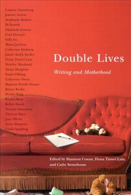 Double lives [electronic resource] : writing and motherhood / edited by Shannon Cowan, Fiona Tinwei Lam, Cathy Stonehouse.