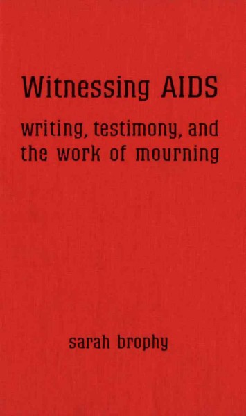 Witnessing AIDS [electronic resource] : writing, testimony and the work of mourning / Sarah Brophy.
