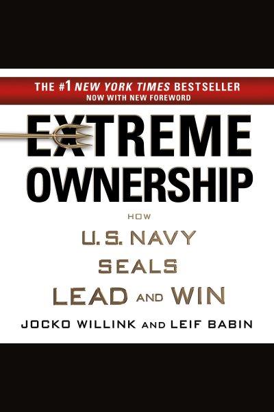 Extreme Ownership : How U.S. Navy SEALs Lead and Win / Jocko Willink and Leif Babin.