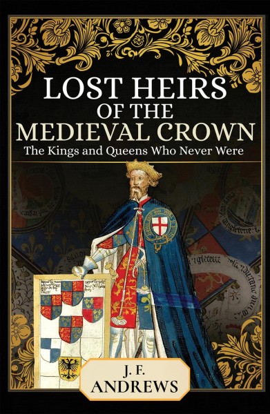 Lost heirs of the medieval crown : the kings and queens who never were/ J F Andrews.