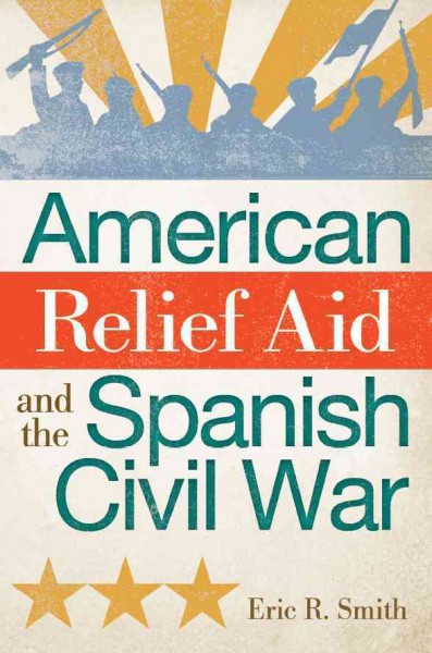 American relief aid and the Spanish Civil War / Eric R. Smith.
