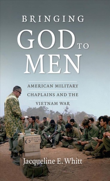 Bringing God to men : American military chaplains and the Vietnam War / Jacqueline E. Whitt.