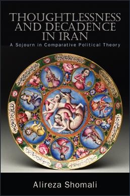 Thoughtlessness and religious decadence in Iran : a sojourn in comparative political theory / Alireza Shomali.