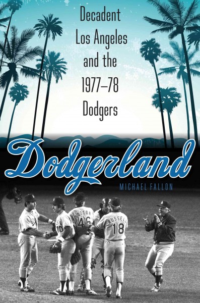 Dodgerland : decadent Los Angeles and the 1977-78 Dodgers / Michael Fallon.