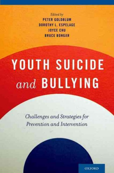 Youth suicide and bullying : challenges and strategies for prevention and intervention / edited by Peter Goldblum, Dorothy L. Espelage, Joyce Chu, Bruce Bongar.