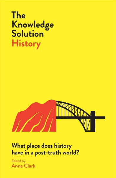 The knowledge solution. Australian history / edited by Anna Clark ; contributors include: Bain Attwood [and 32 others].