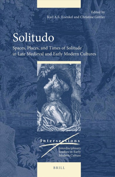Solitudo : spaces, places, and times of solitude in late medieval and early modern cultures / edited by Karl A.E. Enenkel ; Christine Göttler.