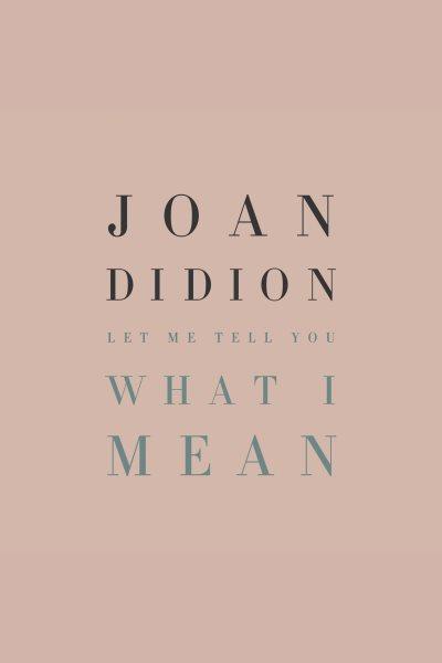Let me tell you what i mean [electronic resource]. Joan Didion.