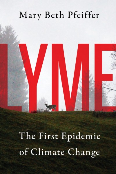 Lyme : the first epidemic of climate change / Mary Beth Pfeiffer.