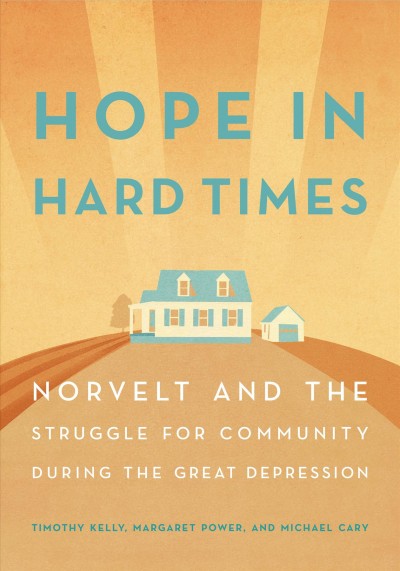 Hope in hard times : Norvelt and the struggle for community during the Great Depression / Timothy Kelly, Margaret Power, Michael Cary.