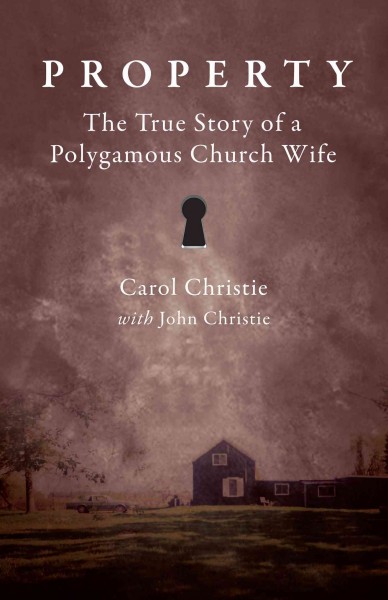 Property : the true story of a polygamous church wife / Carol Christie with John Christie.