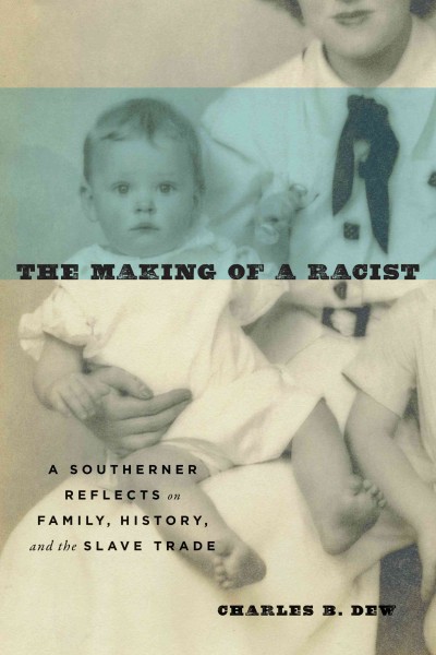 The making of a racist : a Southerner reflects on family, history, and the slave trade / Charles B. Dew.