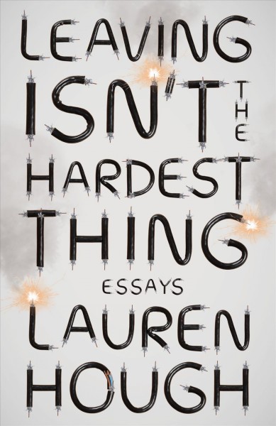 Leaving isn't the hardest thing : essays / Lauren Hough.