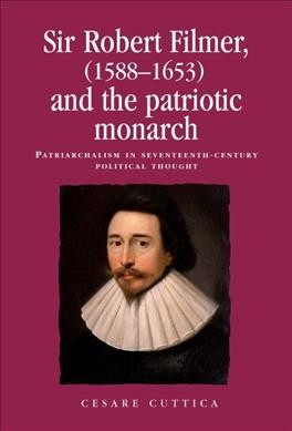 Sir Robert Filmer (1588-1653) and the patriotic monarch : patriarchalism in seventeenth-century political thought / Cesare Cuttica.