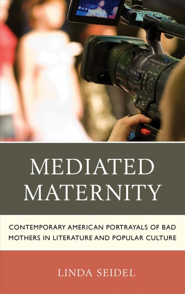 Mediated maternity : contemporary American portrayals of bad mothers in literature and popular culture / Linda Seidel.