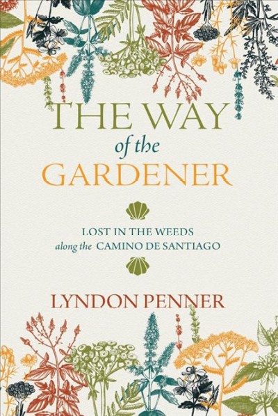 The way of the gardener : lost in the weeds along the Camino de Santiago / Lyndon Penner.