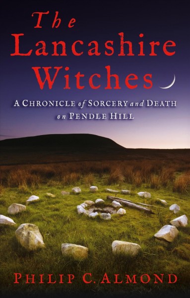 The Lancashire Witches : a chronicle of sorcery and death on Pendle Hill / Philip C. Almond.