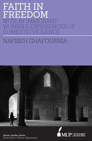 Faith in freedom : Muslim immigrant women's experiences of domestic violence / Nafiseh Ghafournia.