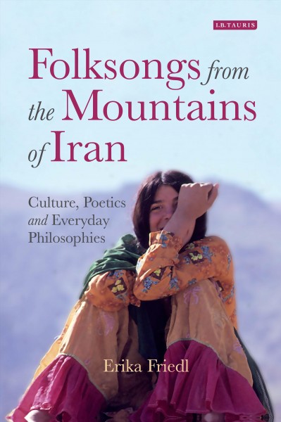 Folksongs from the mountains of Iran : culture, poetics and everyday philosophies / Erika Friedl.