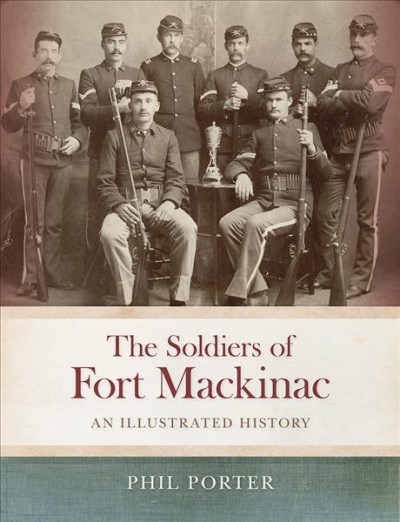 The soldiers of Fort Mackinac : an illustrated history / Phil Porter.