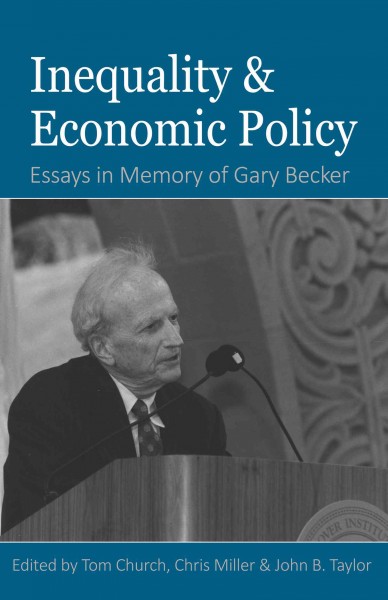 Inequality and economic policy : essays in memory of Gary Becker / edited by Tom Church, Chris Miller, John B. Taylor.