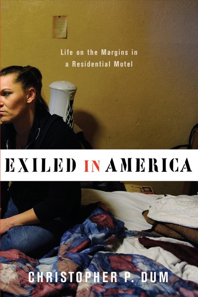 Exiled in America : life on the margins in a residential motel / Christopher P. Dum.