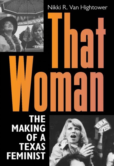 That woman : the making of a Texas feminist / Nikki R. Van Hightower ; foreword by Nancy Baker Jones and Cynthia J. Beeman.
