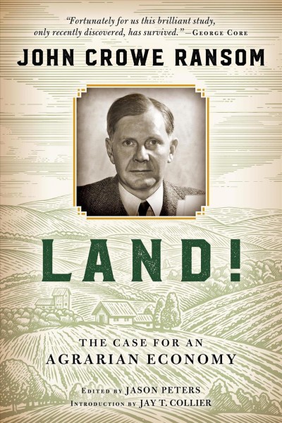 Land! : the case for an agrarian economy / John Crowe Ransom ; edited by Jason Peters ; introduction by Jay T. Collier.