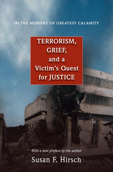 In the moment of greatest calamity : terrorism, grief, and a victim's quest for justice ; with a new preface by the author / Susan F. Hirsch.