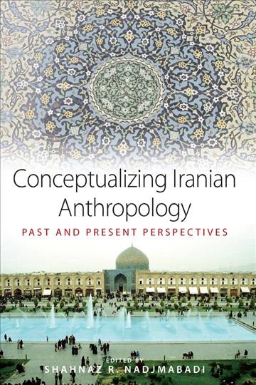 Conceptualizing Iranian anthropology : past and present perspectives / edited by Shahnaz R. Najdmabadi.