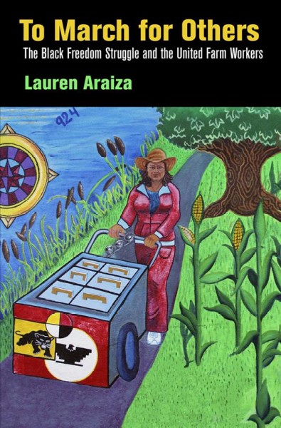 To march for others : the black freedom struggle and the United Farm Workers / Lauren Araiza.